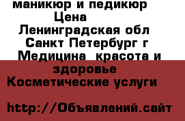 маникюр и педикюр!! › Цена ­ 600 - Ленинградская обл., Санкт-Петербург г. Медицина, красота и здоровье » Косметические услуги   